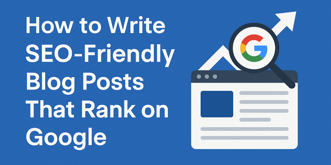 How to Write SEO-Friendly Blog Posts That Rank on Google